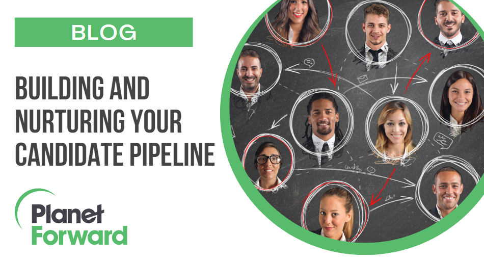 Building And Nurturing Your Candidate Pipeline - Planet Forward